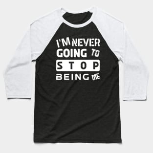 I'M NEVER GOING TO STOP BEING ME Baseball T-Shirt